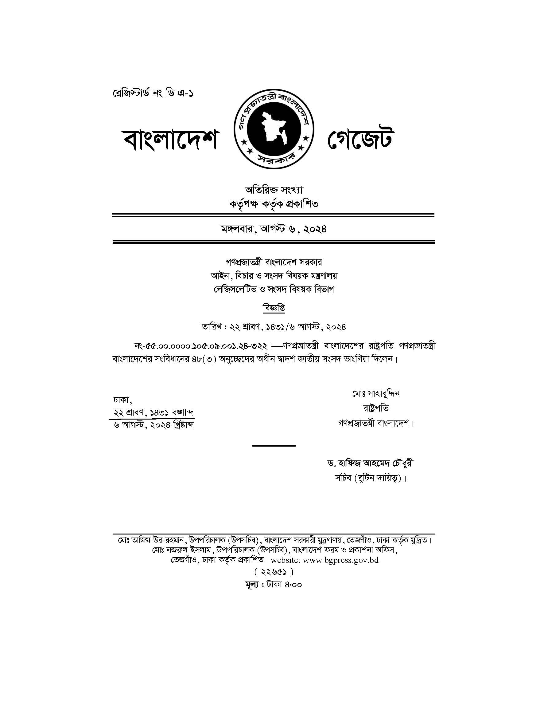 জাতীয় সংসদ বিলুপ্ত ঘোষণা করেছেন রাষ্ট্রপতি মো. সাহাবুদ্দিন। আজ মঙ্গলবার (৬ আগস্ট) বিকেলে রাষ্ট্রপতির প্রেস উইংয়ের পাঠানো এক বিজ্ঞপ্তিতে এ তথ্য জানানো হয়েছে। বিজ্ঞপ্তিতে বলা হয়, রাষ্ট্রপতি মো. সাহাবুদ্দিনের সঙ্গে তিন বাহিনী প্রধান, বিভিন্ন রাজনৈতিক দলের নেতৃবৃন্দ, সুশীল সমাজের প্রতিনিধি ও বৈষম্যবিরোধী ছাত্র আন্দোলনের নেতাদের বৈঠকের সিদ্ধান্তের পরিপ্রেক্ষিতে জাতীয় সংসদ বিলুপ্ত করা হয়েছে। বিজ্ঞপ্তিতে আরো জানানো হয়, বিএনপির চেয়ারপারসন খালেদা জিয়াকে মুক্তি দেওয়া হয়েছে।